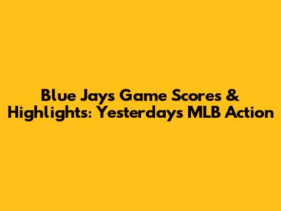 Blue Jays Game Scores & Highlights: Yesterday's MLB Action