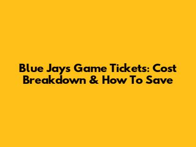 Blue Jays Game Tickets: Cost Breakdown & How To Save