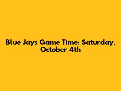 Blue Jays Game Time: Saturday, October 4th