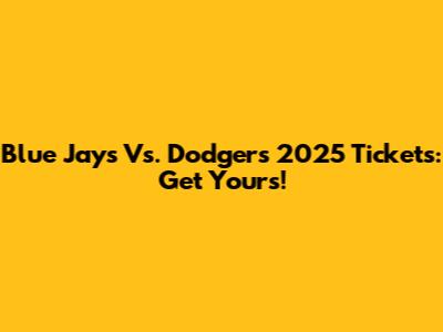 Blue Jays Vs. Dodgers 2025 Tickets: Get Yours!