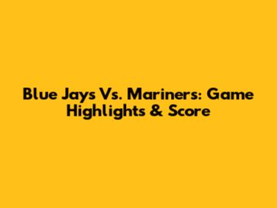 Blue Jays Vs. Mariners: Game Highlights & Score