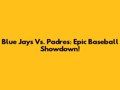Blue Jays Vs. Padres: Epic Baseball Showdown!