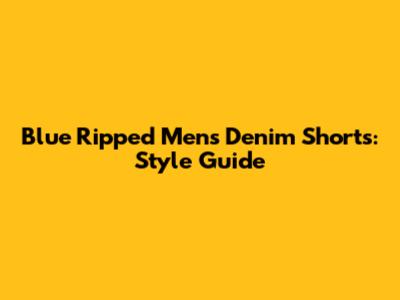 Blue Ripped Men's Denim Shorts: Style Guide