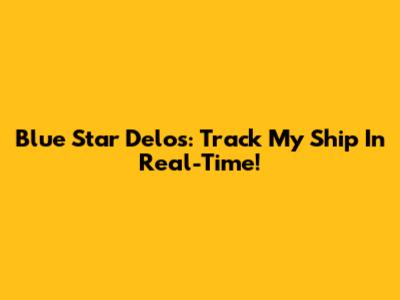 Blue Star Delos: Track My Ship In Real-Time!