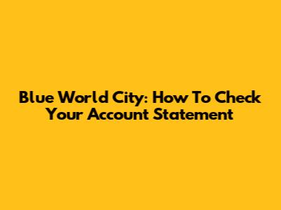Blue World City: How To Check Your Account Statement
