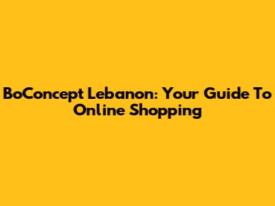 BoConcept Lebanon: Your Guide To Online Shopping