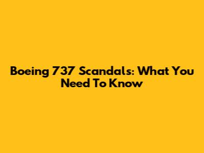 Boeing 737 Scandals: What You Need To Know