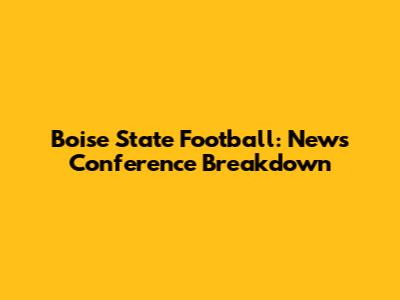 Boise State Football: News Conference Breakdown