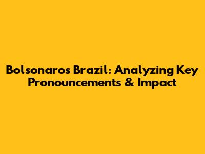 Bolsonaro's Brazil: Analyzing Key Pronouncements & Impact