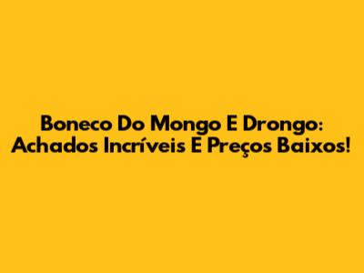 Boneco Do Mongo E Drongo: Achados Incríveis E Preços Baixos!