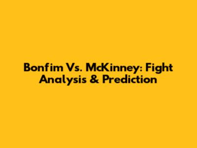 Bonfim Vs. McKinney: Fight Analysis & Prediction
