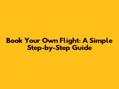 Book Your Own Flight: A Simple Step-by-Step Guide