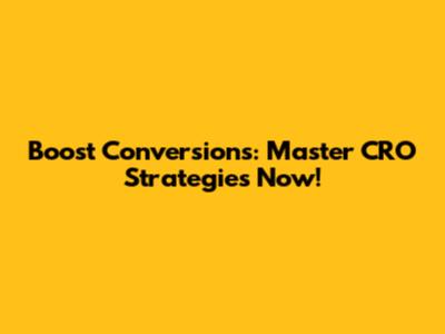 Boost Conversions: Master CRO Strategies Now!