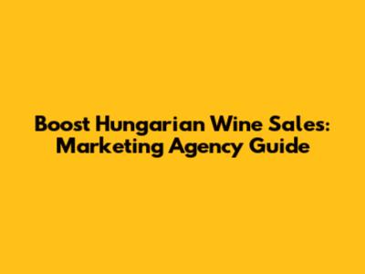Boost Hungarian Wine Sales: Marketing Agency Guide