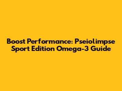 Boost Performance: Pseiolimpse Sport Edition Omega-3 Guide