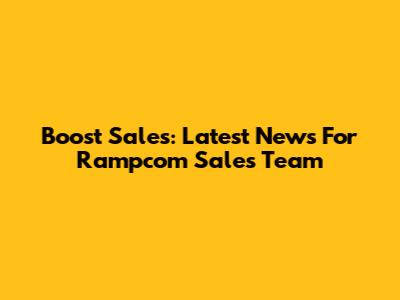 Boost Sales: Latest News For Rampcom Sales Team