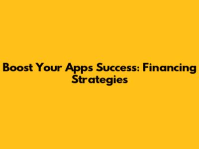 Boost Your App's Success: Financing Strategies