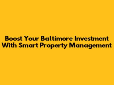 Boost Your Baltimore Investment With Smart Property Management