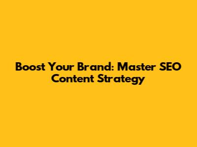 Boost Your Brand: Master SEO Content Strategy