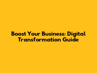 Boost Your Business: Digital Transformation Guide