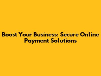 Boost Your Business: Secure Online Payment Solutions