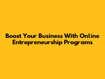 Boost Your Business With Online Entrepreneurship Programs