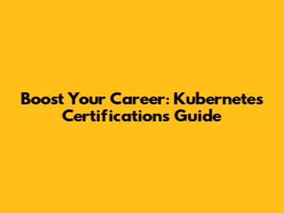 Boost Your Career: Kubernetes Certifications Guide