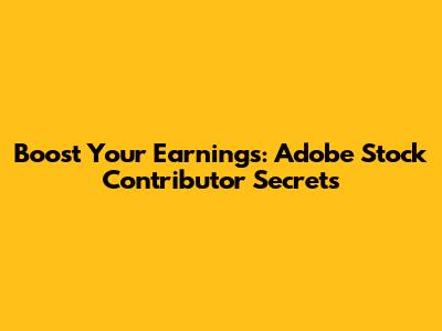 Boost Your Earnings: Adobe Stock Contributor Secrets