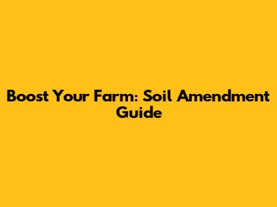 Boost Your Farm: Soil Amendment Guide