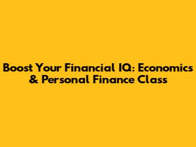 Boost Your Financial IQ: Economics & Personal Finance Class