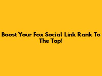 Boost Your Fox Social Link Rank To The Top!