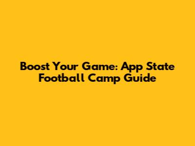 Boost Your Game: App State Football Camp Guide