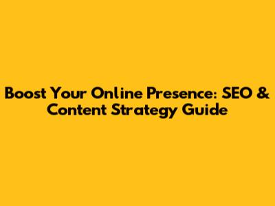 Boost Your Online Presence: SEO & Content Strategy Guide