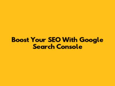 Boost Your SEO With Google Search Console