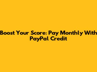 Boost Your Score: Pay Monthly With PayPal Credit