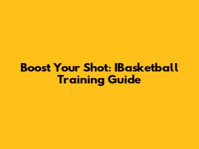 Boost Your Shot: IBasketball Training Guide