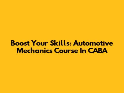 Boost Your Skills: Automotive Mechanics Course In CABA