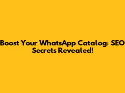 Boost Your WhatsApp Catalog: SEO Secrets Revealed!