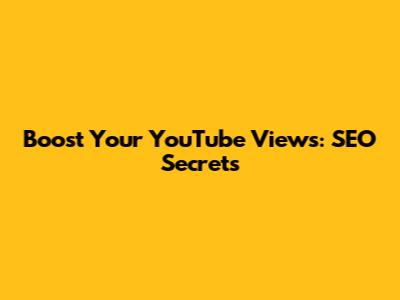 Boost Your YouTube Views: SEO Secrets