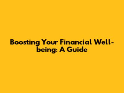 Boosting Your Financial Well-being: A Guide