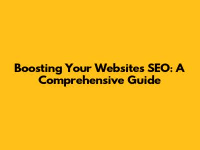 Boosting Your Website's SEO: A Comprehensive Guide