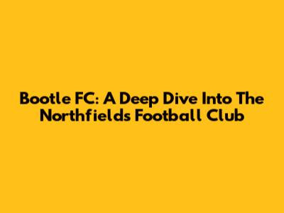 Bootle FC: A Deep Dive Into The Northfield's Football Club