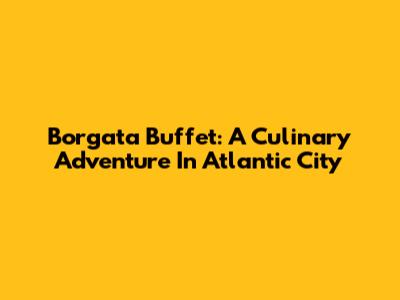 Borgata Buffet: A Culinary Adventure In Atlantic City