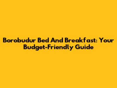 Borobudur Bed And Breakfast: Your Budget-Friendly Guide