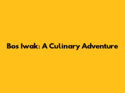 Bos Iwak: A Culinary Adventure
