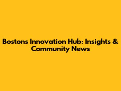 Boston's Innovation Hub: Insights & Community News