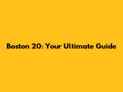 Boston 20: Your Ultimate Guide