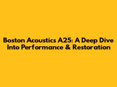 Boston Acoustics A25: A Deep Dive Into Performance & Restoration