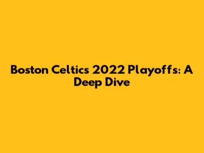 Boston Celtics 2022 Playoffs: A Deep Dive