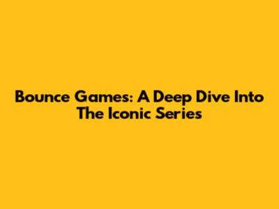 Bounce Games: A Deep Dive Into The Iconic Series